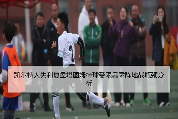 凯尔特人失利复盘塔图姆持球受限暴露阵地战瓶颈分析