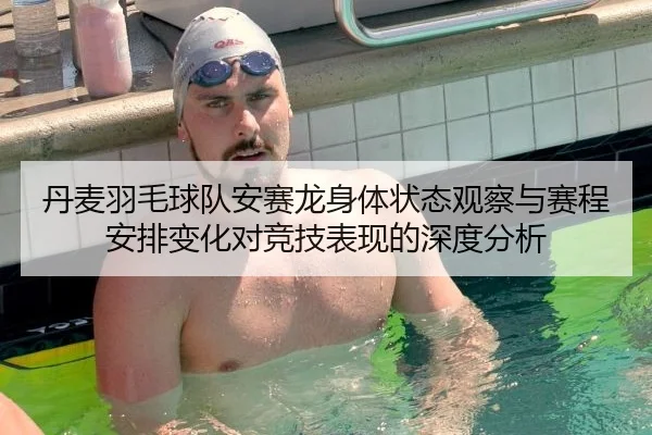 丹麦羽毛球队安赛龙身体状态观察与赛程安排变化对竞技表现的深度分析