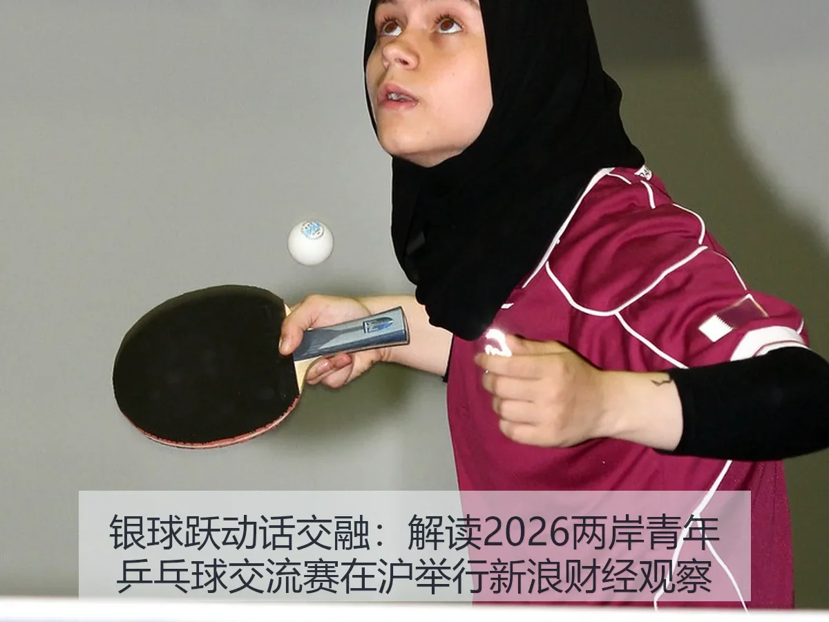 银球跃动话交融:解读2026两岸青年乒乓球交流赛在沪举行观察